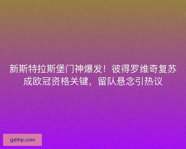 新斯特拉斯堡门神爆发！彼得罗维奇复苏成欧冠资格关键，留队悬念引热议