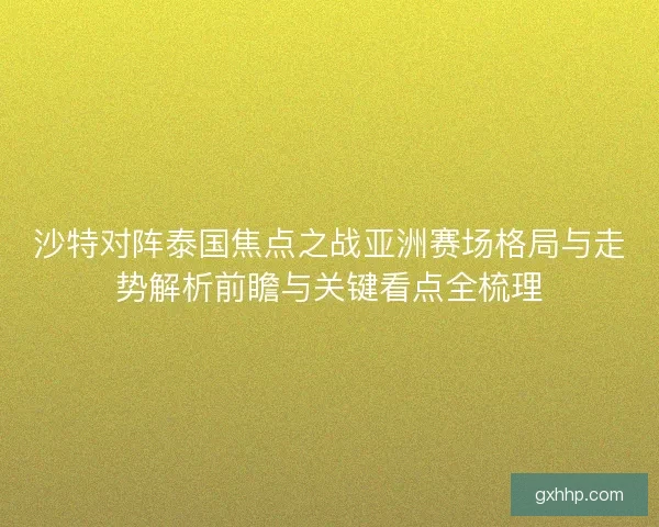 沙特对阵泰国焦点之战亚洲赛场格局与走势解析前瞻与关键看点全梳理