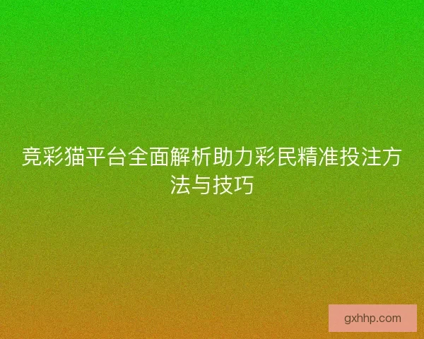竞彩猫平台全面解析助力彩民精准投注方法与技巧